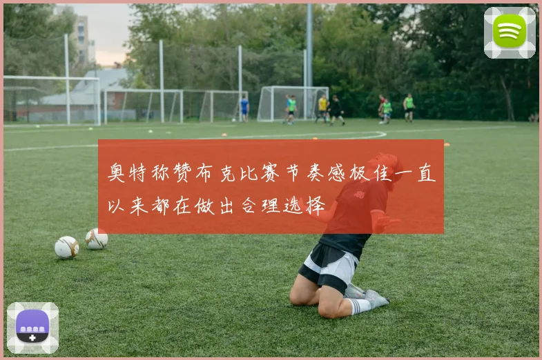奥特称赞布克比赛节奏感极佳一直以来都在做出合理选择