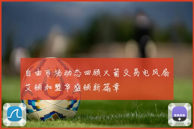 自由市场动态回顾火箭交易电风扇艾顿加盟华盛顿新篇章
