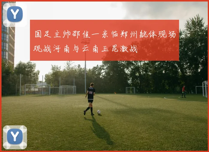 国足主帅邵佳一亲临郑州航体现场观战河南与云南玉昆激战