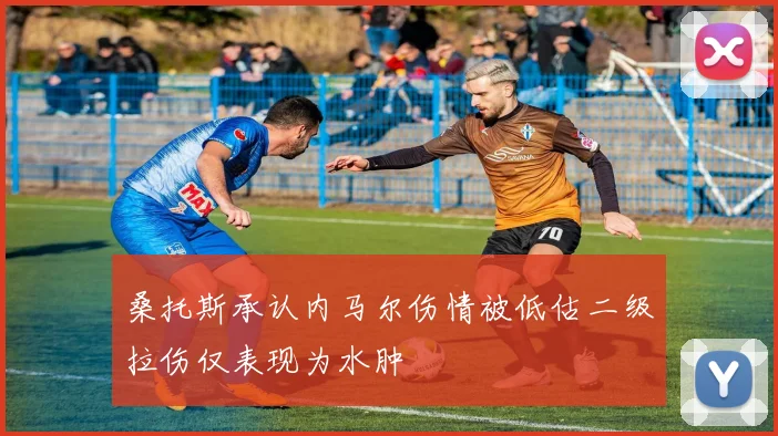 桑托斯承认内马尔伤情被低估二级拉伤仅表现为水肿