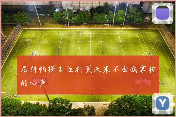 尼科帕斯专注科莫未来不由我掌控的心声