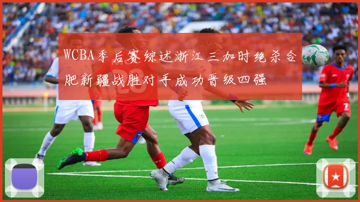 WCBA季后赛综述浙江三加时绝杀合肥新疆战胜对手成功晋级四强