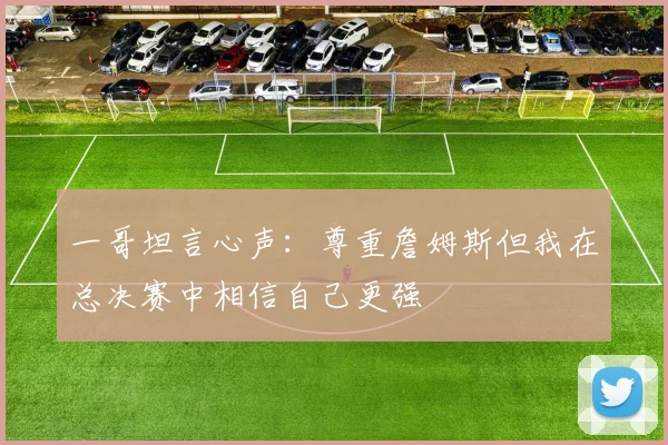 一哥坦言心声：尊重詹姆斯但我在总决赛中相信自己更强